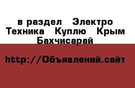  в раздел : Электро-Техника » Куплю . Крым,Бахчисарай